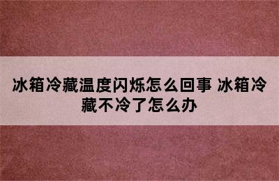 冰箱冷藏温度闪烁怎么回事 冰箱冷藏不冷了怎么办